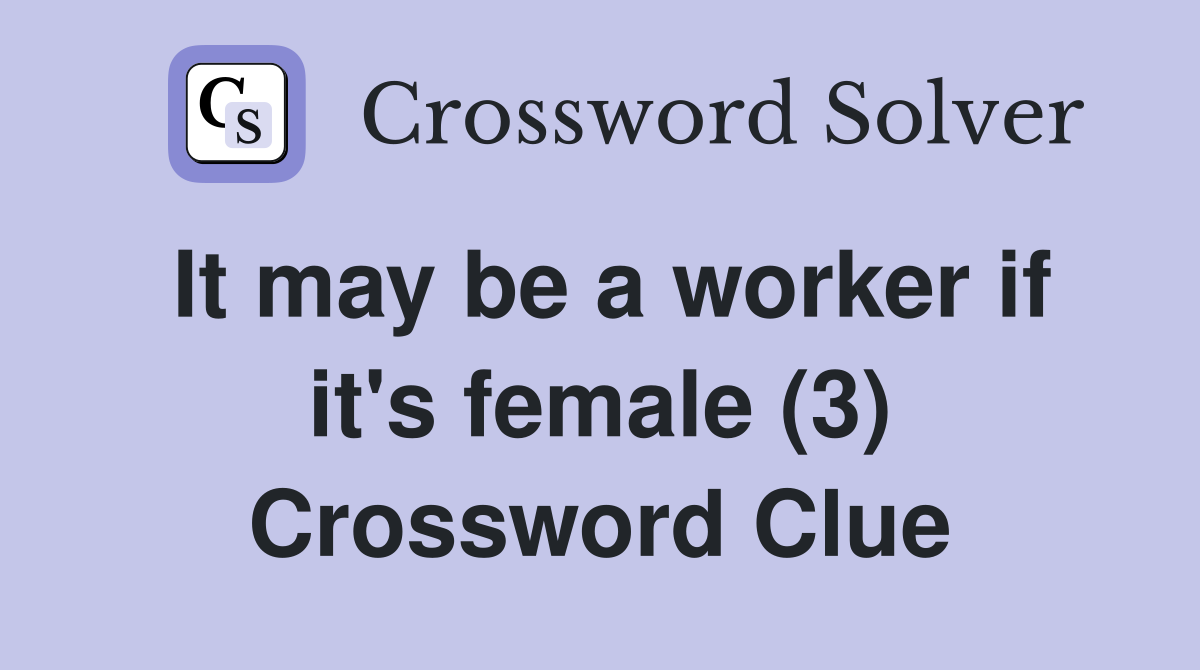 It may be a worker if it's female (3) Crossword Clue Answers